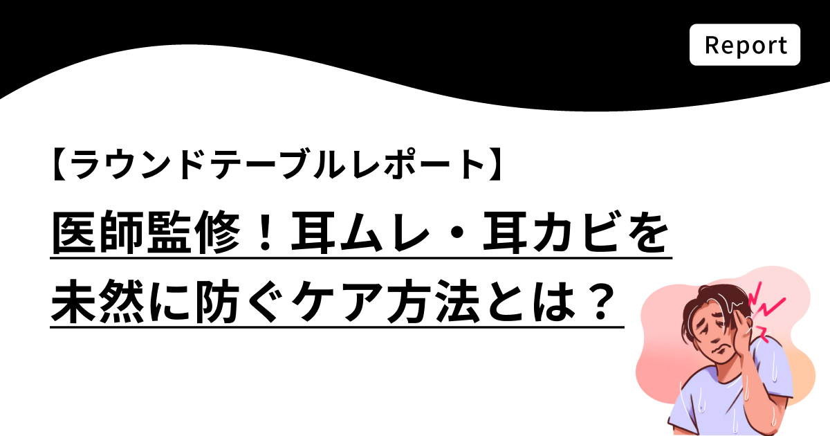 【ラウンドテーブルレポート】医師監修!耳ムレ・耳カビを未然に防ぐケア方法とは?