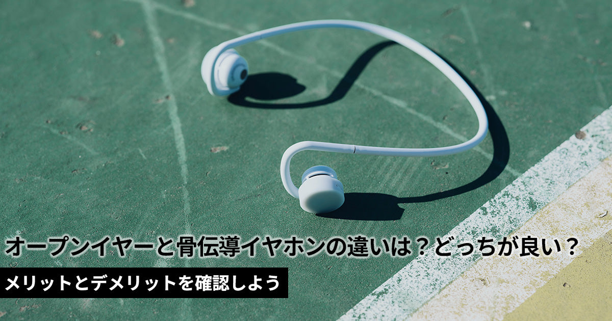 オープンイヤーと骨伝導イヤホンの違いは？メリットとデメリットを確認