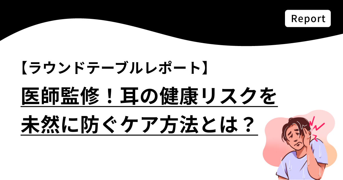 【ラウンドテーブルレポート】医師監修！耳の健康リスクを未然に防ぐケア方法とは？