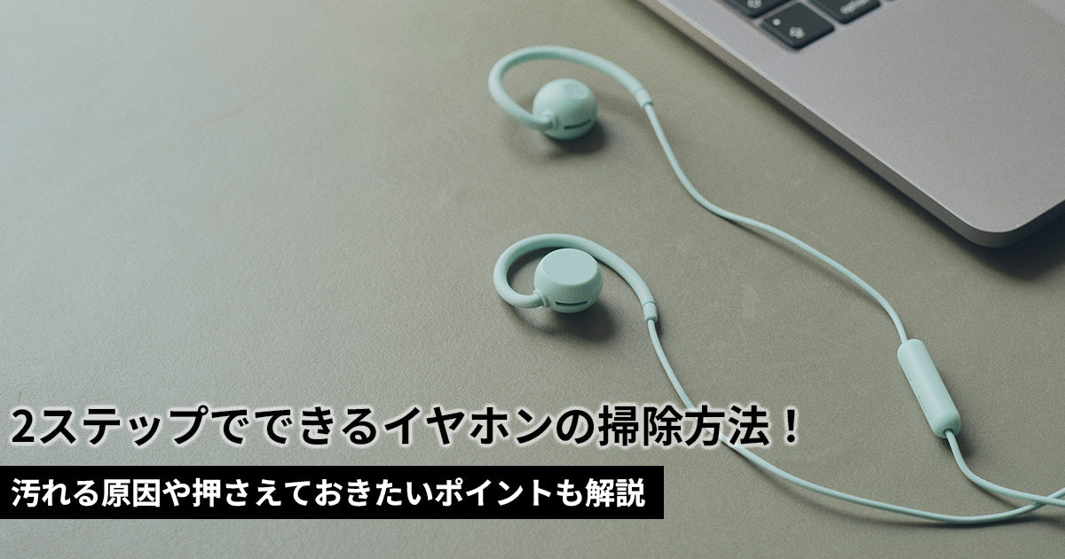 イヤホン掃除の方法は？汚れる原因や押さえておきたいポイントも解説