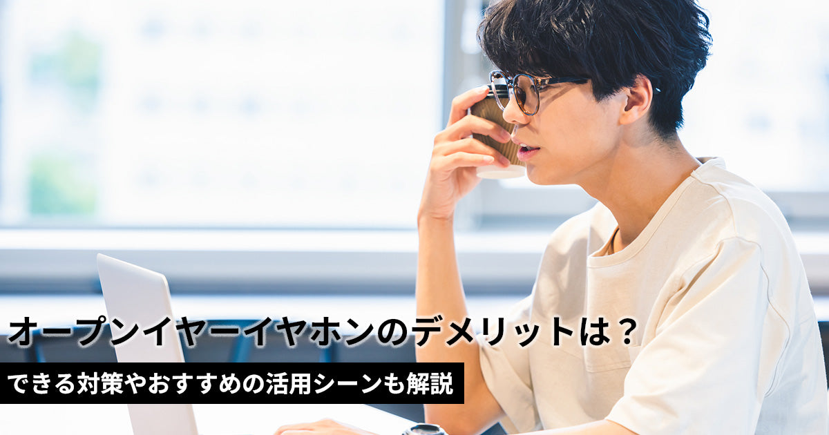 オープンイヤーイヤホンのデメリットは？対策やおすすめの活用シーンも解説