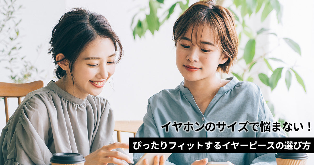 イヤホンのサイズで悩まない！ぴったりフィットするイヤーピースの選び方