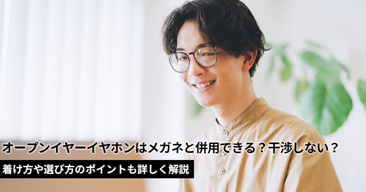 オープンイヤーイヤホンはメガネと併用できる？着け方や選び方のポイントも詳しく解説