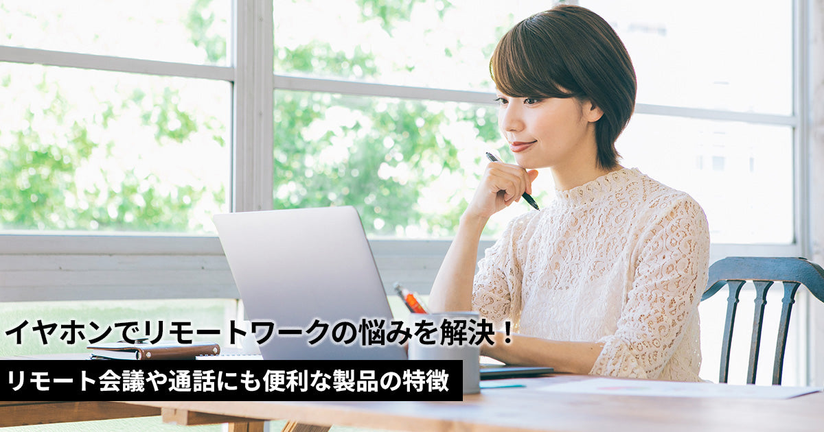 イヤホンでリモートワークの悩みを解決！リモート会議や通話にも便利な製品の特徴