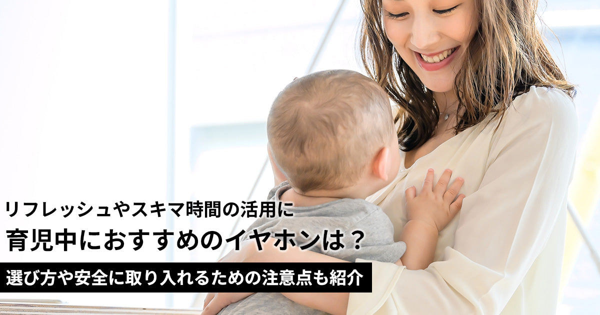 育児中にぴったりのイヤホンは？選び方や安全に取り入れるための注意点も