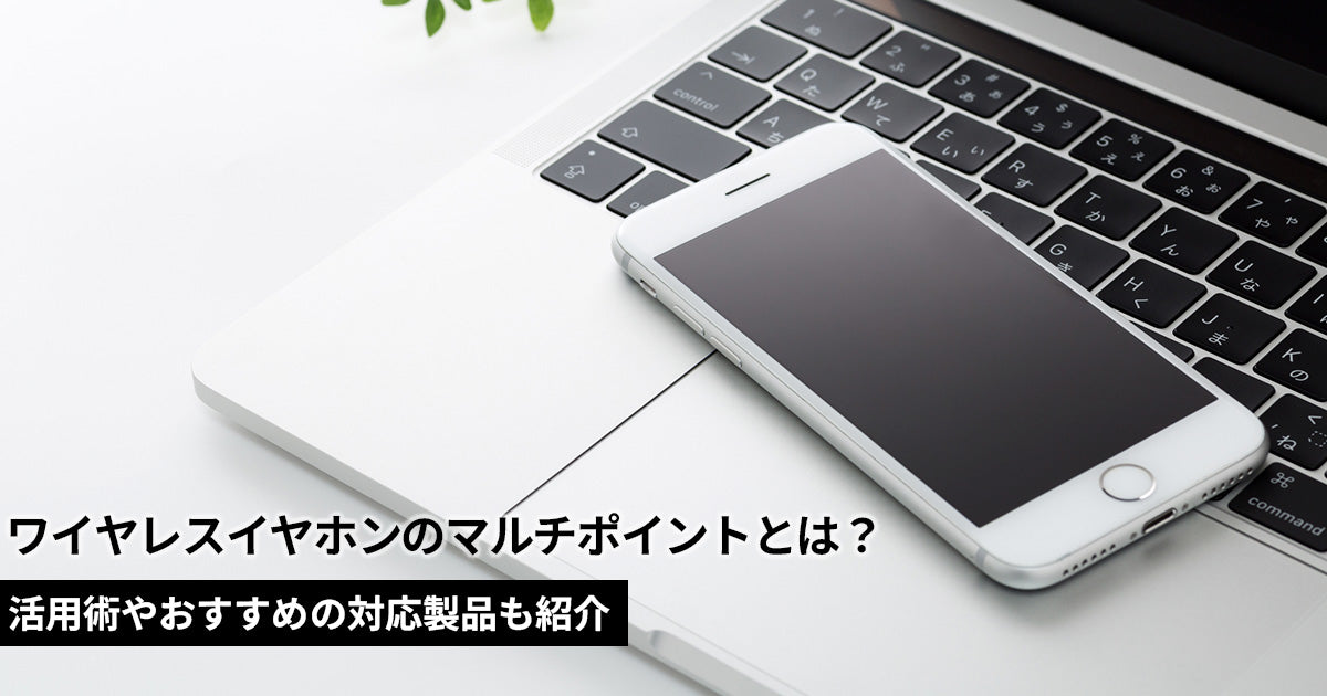 ワイヤレスイヤホンのマルチポイントとは？活用術やおすすめの対応製品