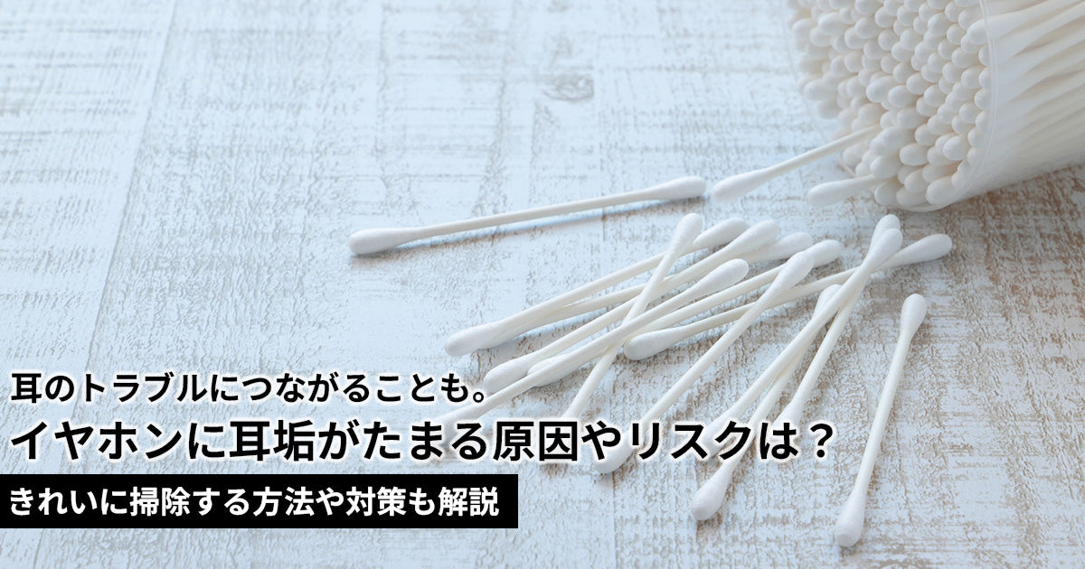 イヤホンに耳垢がたまる原因は？詰まるとどうなる？掃除方法や対策も解説