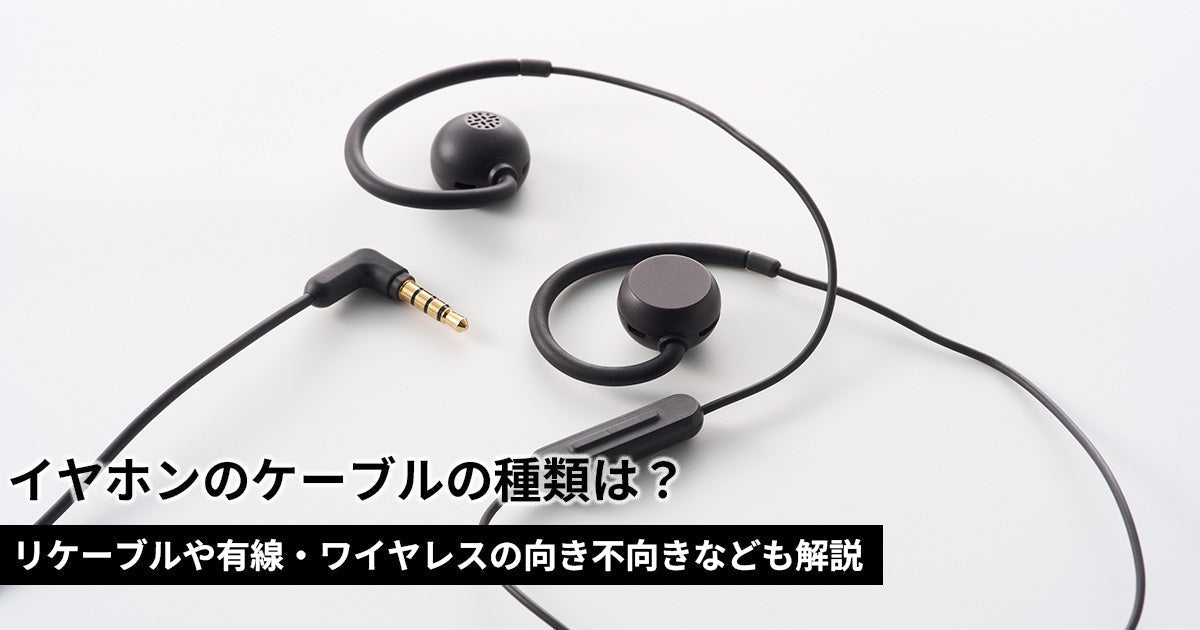 イヤホンのケーブルの種類は？リケーブルや有線・ワイヤレスの向き不向きなども解説