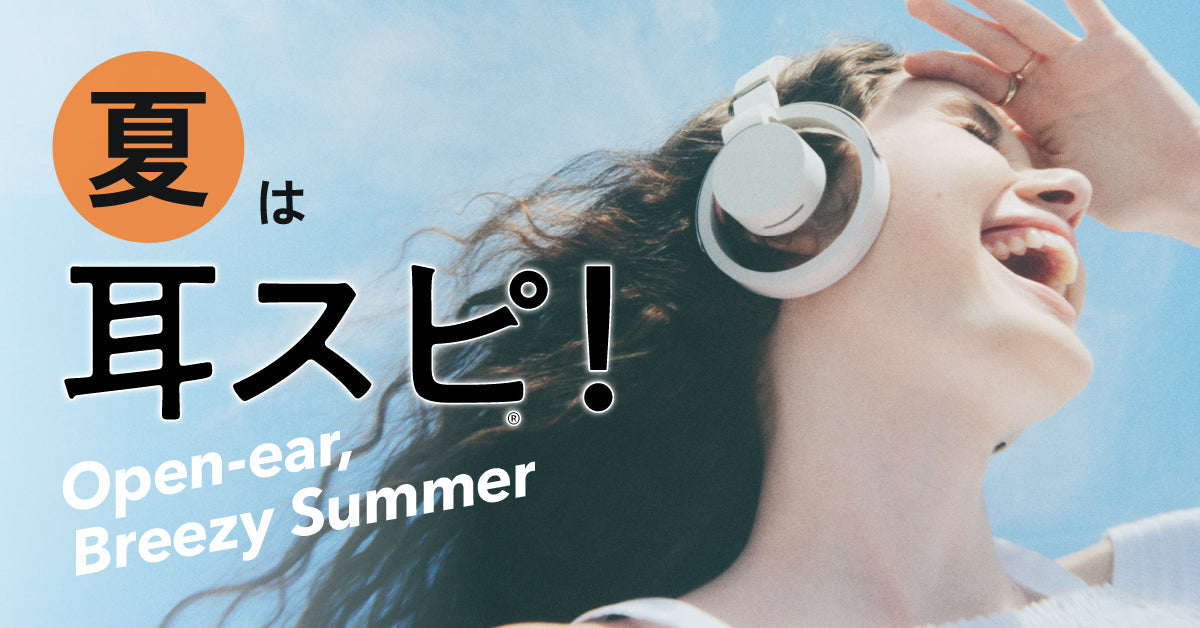 【夏は耳スピ！】蒸し暑い季節にも快適なリスニング体験を。耳をふさがないイヤホンで、夏をノリ切ろう。～キャッシュバックキャンペーンや体験イベントが目白押し～