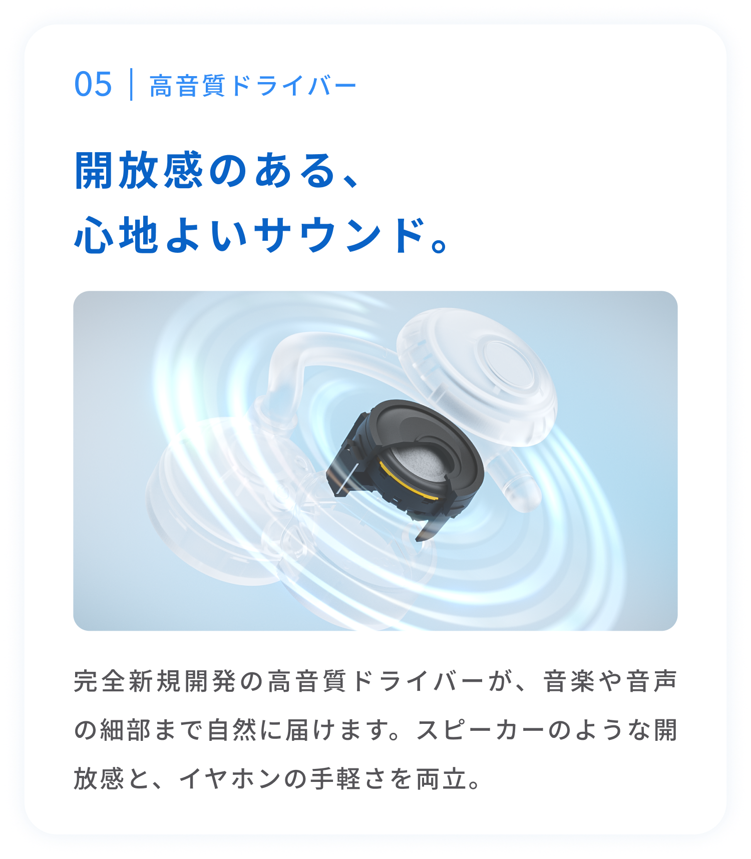 高音質ドライバー
開放感のある、心地よいサウンド。