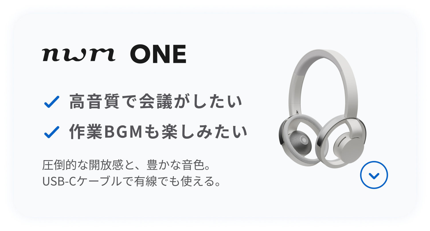 nwm ONE
圧倒的な開放感と、豊かな音色。
USB-Cケーブルで有線でも使える。