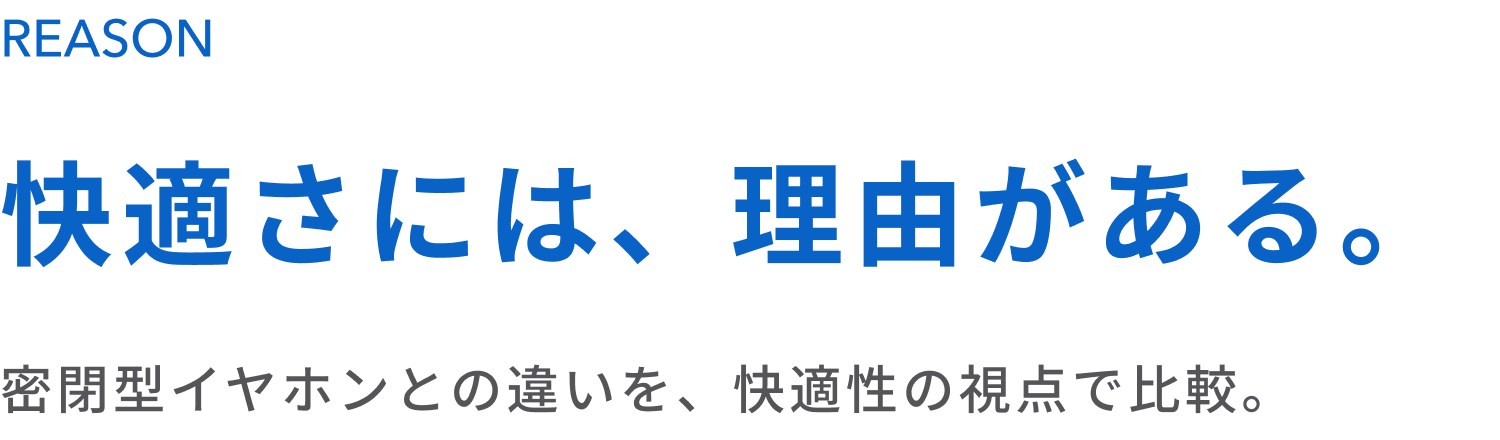 快適さには、理由がある。
密閉型イヤホンとの違いを、快適性の視点で比較。
