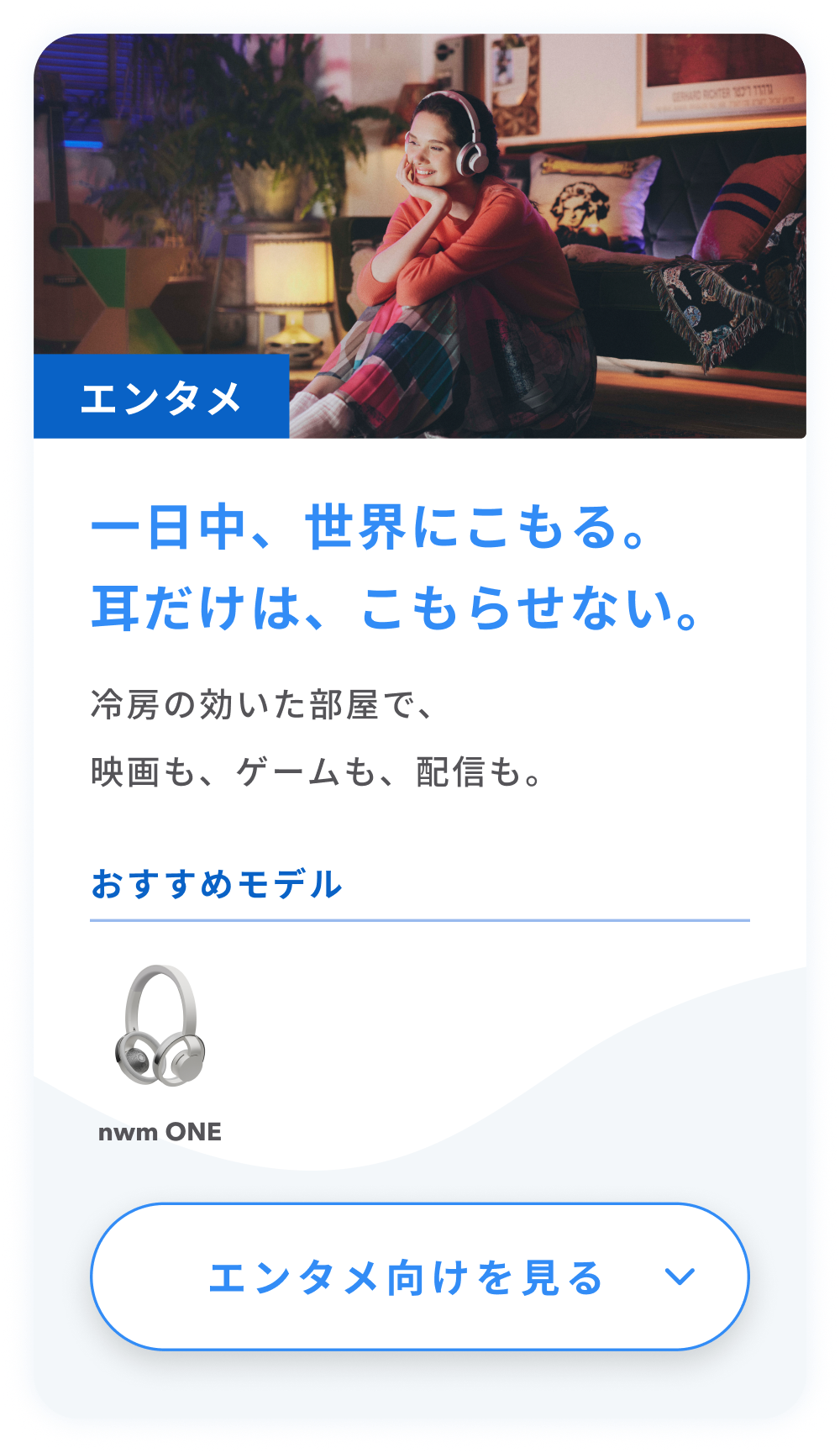 エンタメ
一日中、世界にこもる。耳だけは、こもらせない。
冷房の効いた部屋で、映画も、ゲームも、配信も。