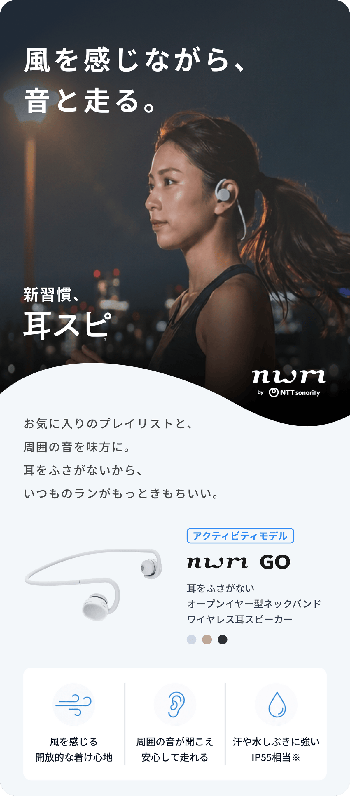 風を感じながら、音と走る。
お気に入りのプレイリストと、周囲の音を味方に。
耳をふさがないから、いつものランはもっときもちいい。